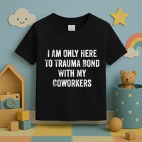I Am Only Here To Trauma Bond With My Coworkers Funny Quote Toddler T-Shirt