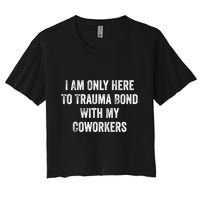 I Am Only Here To Trauma Bond With My Coworkers Funny Quote Women's Crop Top Tee
