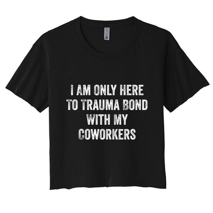 I Am Only Here To Trauma Bond With My Coworkers Funny Quote Women's Crop Top Tee