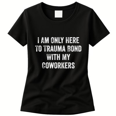 I Am Only Here To Trauma Bond With My Coworkers Funny Quote Womens T-Shirt