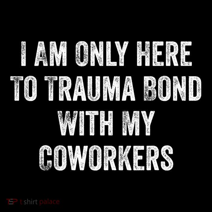 I Am Only Here To Trauma Bond With My Coworkers Funny Quote Womens T-Shirt