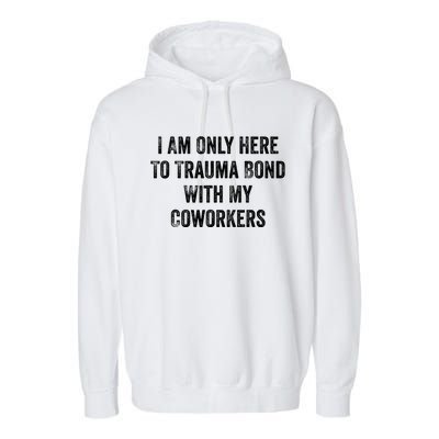 I Am Only Here To Trauma Bond With My Coworkers Funny Quote Garment-Dyed Fleece Hoodie