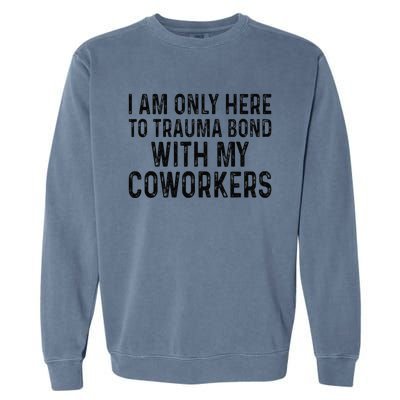 I Am Only Here To Trauma Bond With My Coworkers Funny Quote Garment-Dyed Sweatshirt