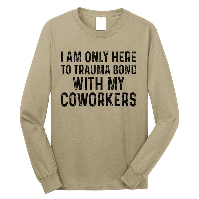 I Am Only Here To Trauma Bond With My Coworkers Funny Quote Long Sleeve Shirt