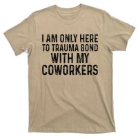 I Am Only Here To Trauma Bond With My Coworkers Funny Quote T-Shirt