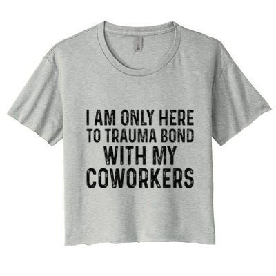 I Am Only Here To Trauma Bond With My Coworkers Funny Quote Women's Crop Top Tee