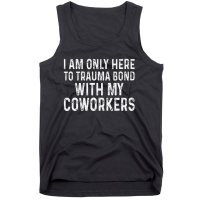 I Am Only Here To Trauma Bond With My Coworkers Funny Tank Top