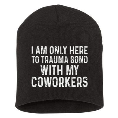 I Am Only Here To Trauma Bond With My Coworkers Funny Short Acrylic Beanie