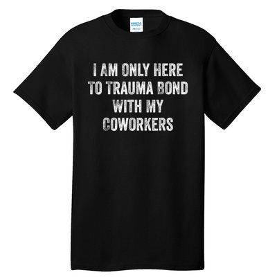 I Am Only Here To Trauma Bond With My Coworkers Funny Quote Tall T-Shirt