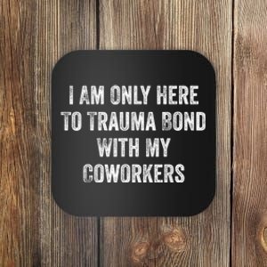 I Am Only Here To Trauma Bond With My Coworkers Funny Quote Coaster