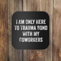 I Am Only Here To Trauma Bond With My Coworkers Funny Quote Coaster