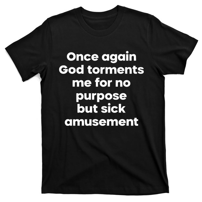 Internet Atheists Once Again God Torments Me For No Purpose But Sick Amusement T-Shirt