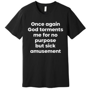 Internet Atheists Once Again God Torments Me For No Purpose But Sick Amusement Premium T-Shirt