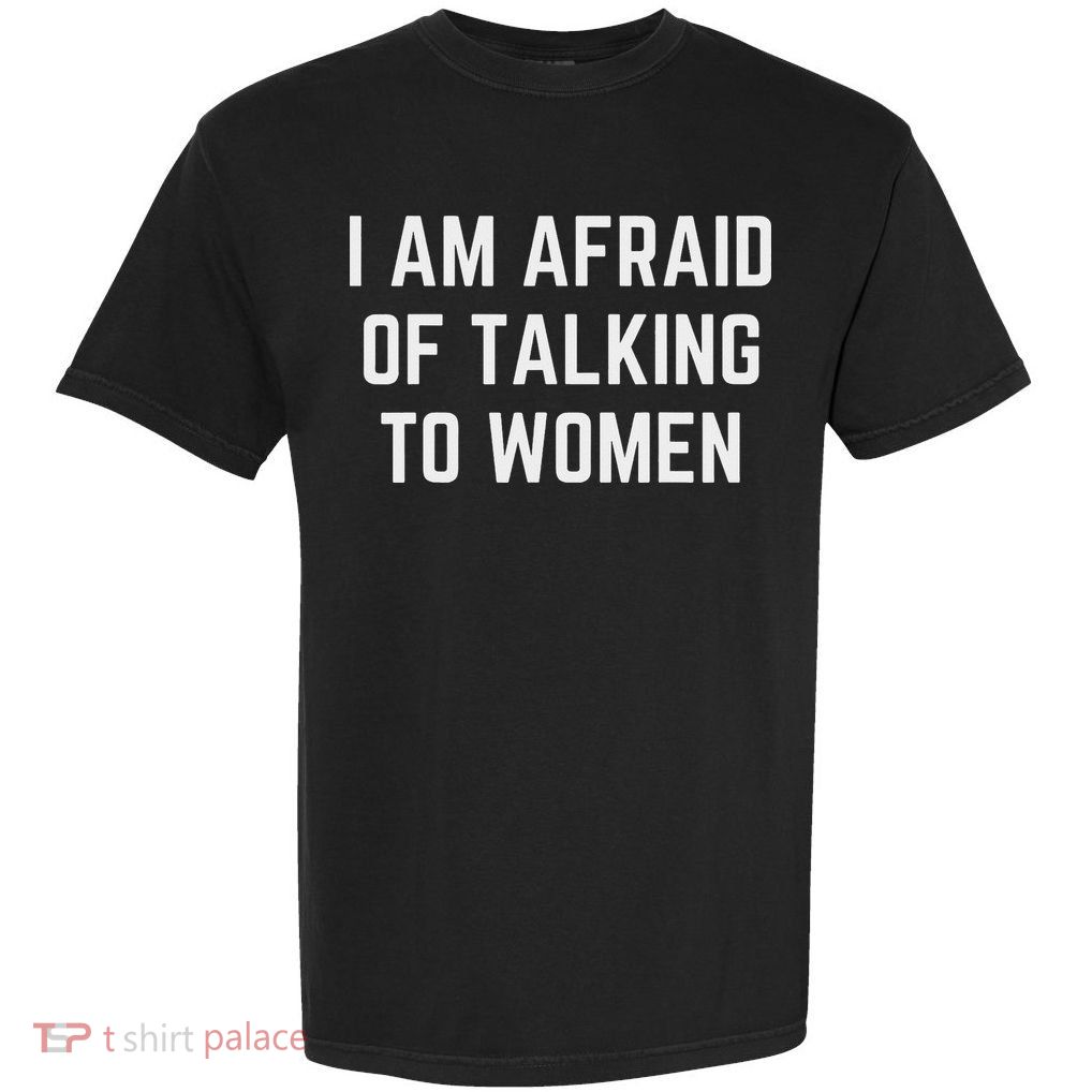 I'm Afraid Of Talking To Women Sarcastic Sayings Garment-Dyed Heavyweight T-Shirt