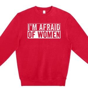 IM Afraid Of Women Funny IM Afraid Of Talking Premium Crewneck Sweatshirt