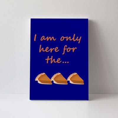 I Am Only Here For The Pumpkin Pie! Thanksgiving Funny Funny Gift Canvas