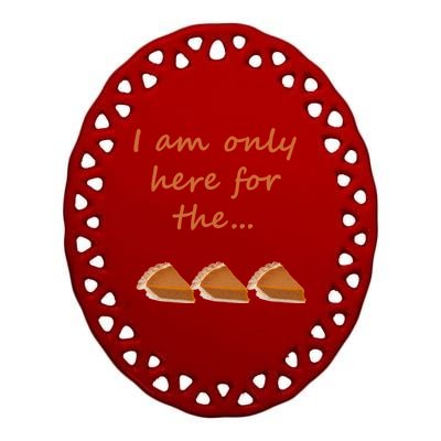 I Am Only Here For The Pumpkin Pie! Thanksgiving Funny Funny Gift Ceramic Oval Ornament