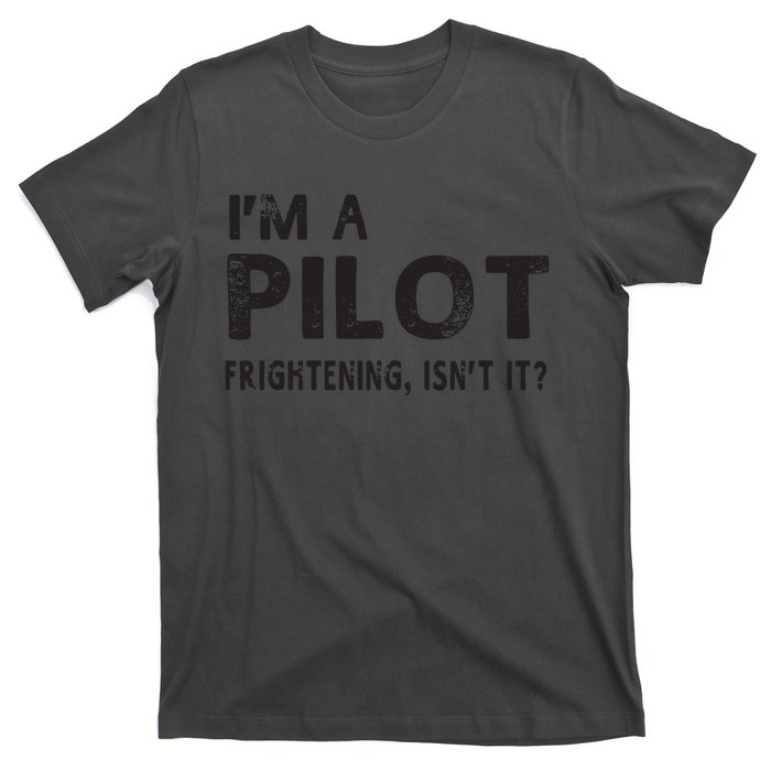 Im A Pilot Frightening Isnt It Funny Pilot T-Shirt