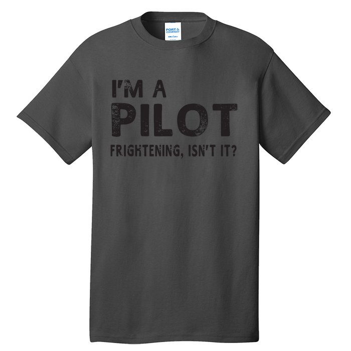 Im A Pilot Frightening Isnt It Funny Pilot Tall T-Shirt