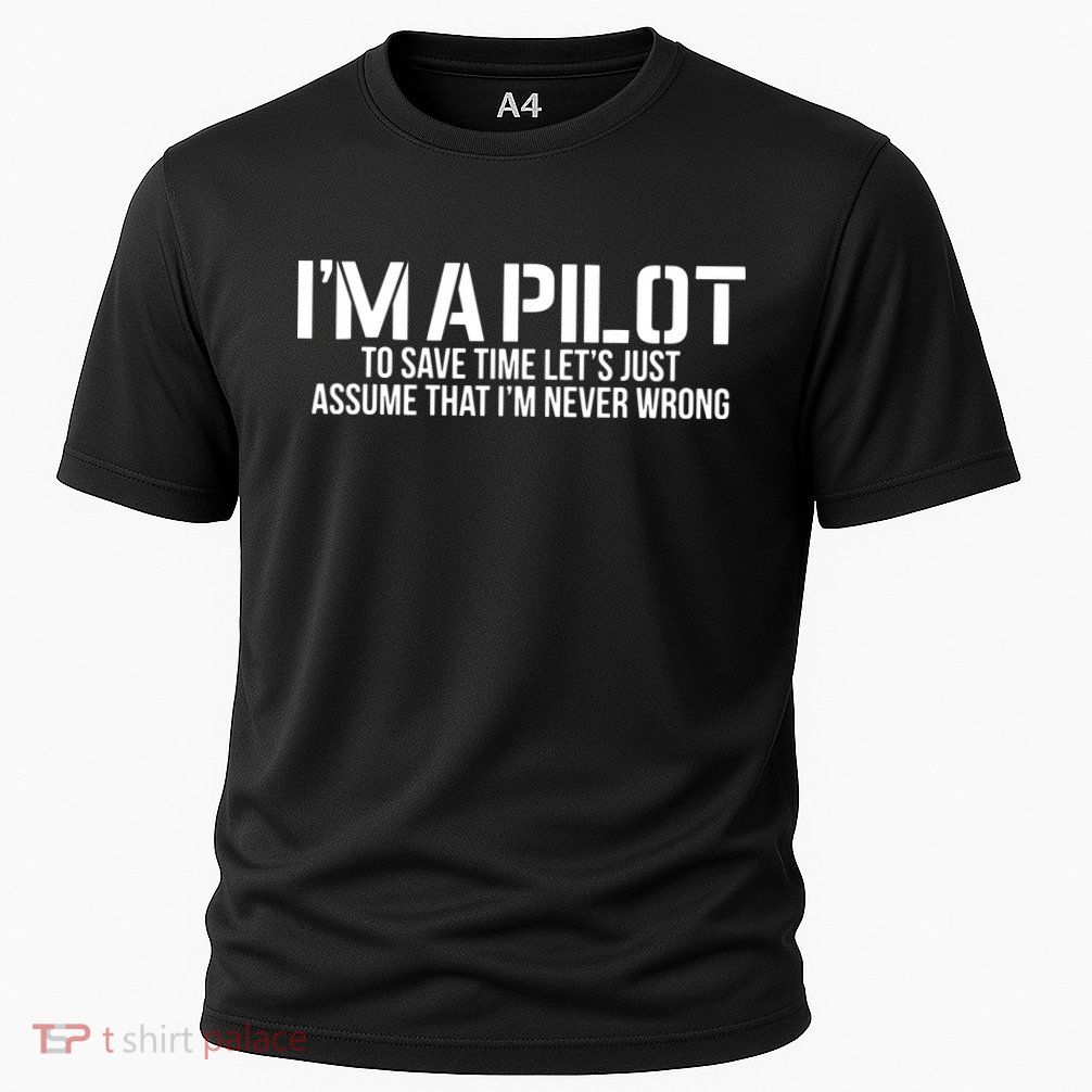 Im A Pilot To Save Time Never Wrong Aviation Performance Shirt