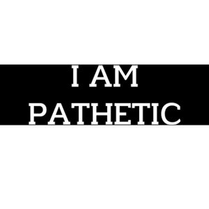 I Am Pathetic Bumper Sticker