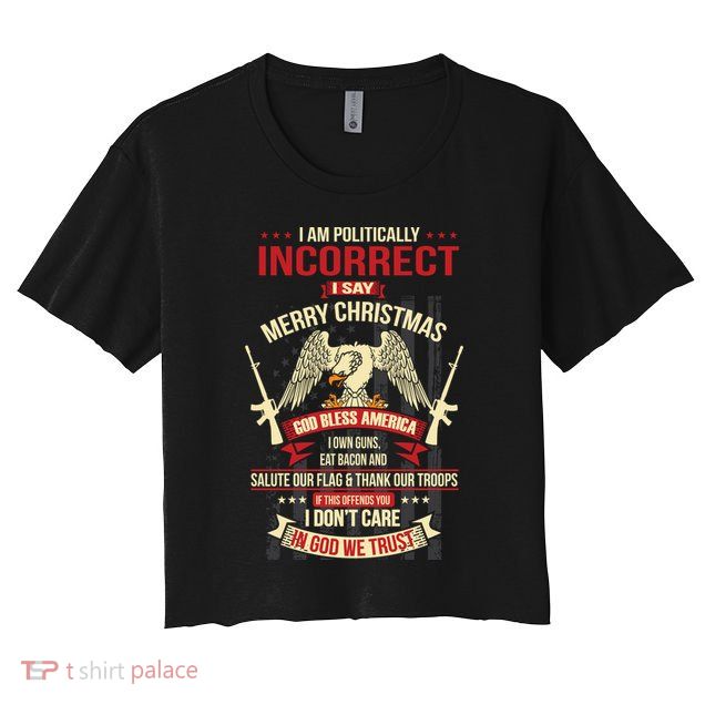I Am Politically Incorrect I Say Merry Christmas Cool Gift Crop Top