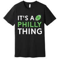 It's A Philly Thing Its A Philly Thing Philadelphia Football Premium T-Shirt