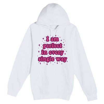 I Am Perfect In Every Single Way Premium Pullover Hoodie