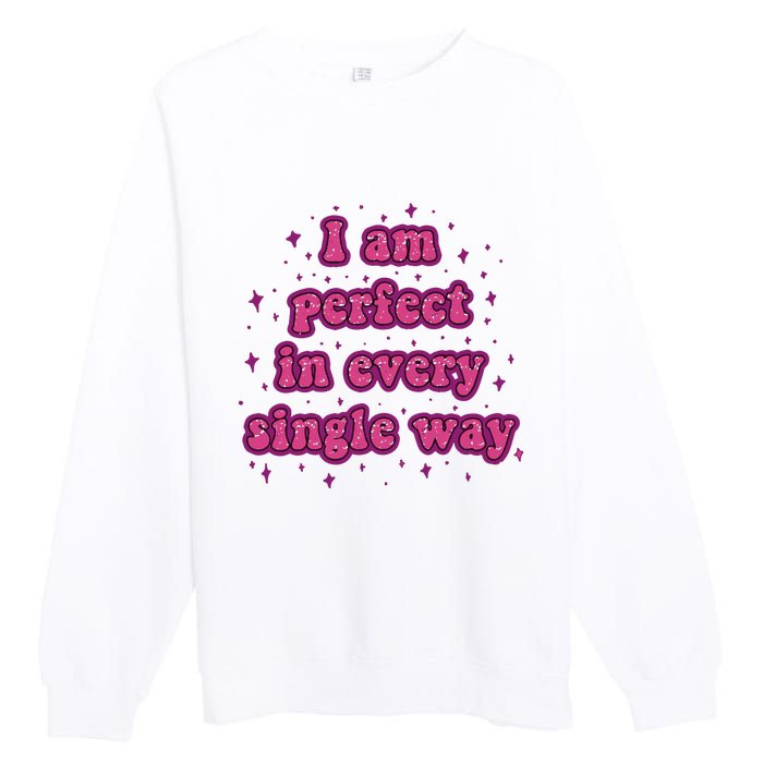 I Am Perfect In Every Single Way Premium Crewneck Sweatshirt