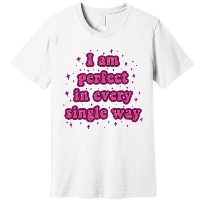 I Am Perfect In Every Single Way Premium T-Shirt