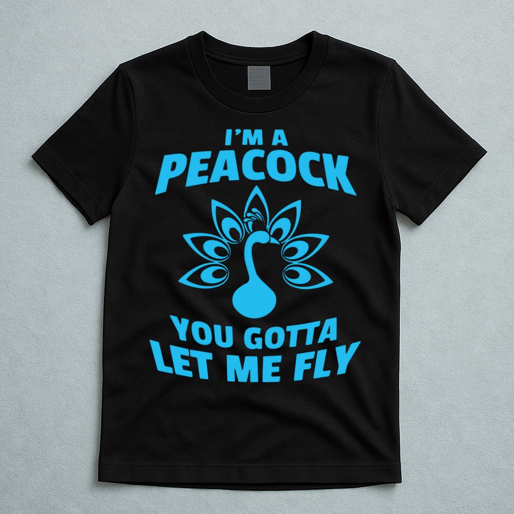 I'm A Peacock You Gotta Let Me Fly T-Shirt