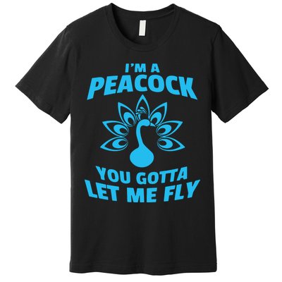 I'm A Peacock You Gotta Let Me Fly Premium T-Shirt
