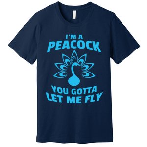 I'm A Peacock You Gotta Let Me Fly Premium T-Shirt