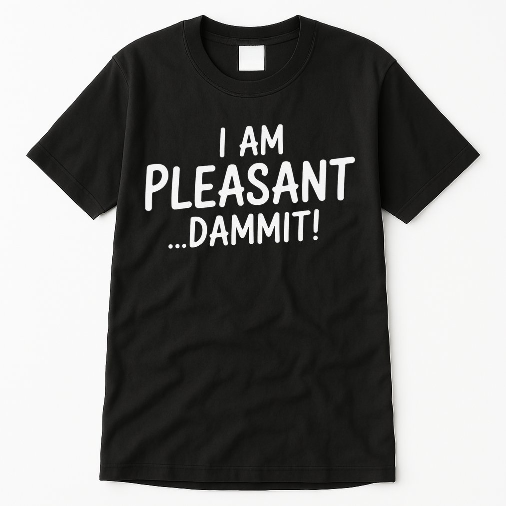 I Am Pleasant Dammit Funny Sarcastic Humor Tall T-Shirt