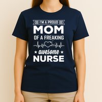 I'm A Proud Mom Of A Freaking Awesome Nurse T-Shirt