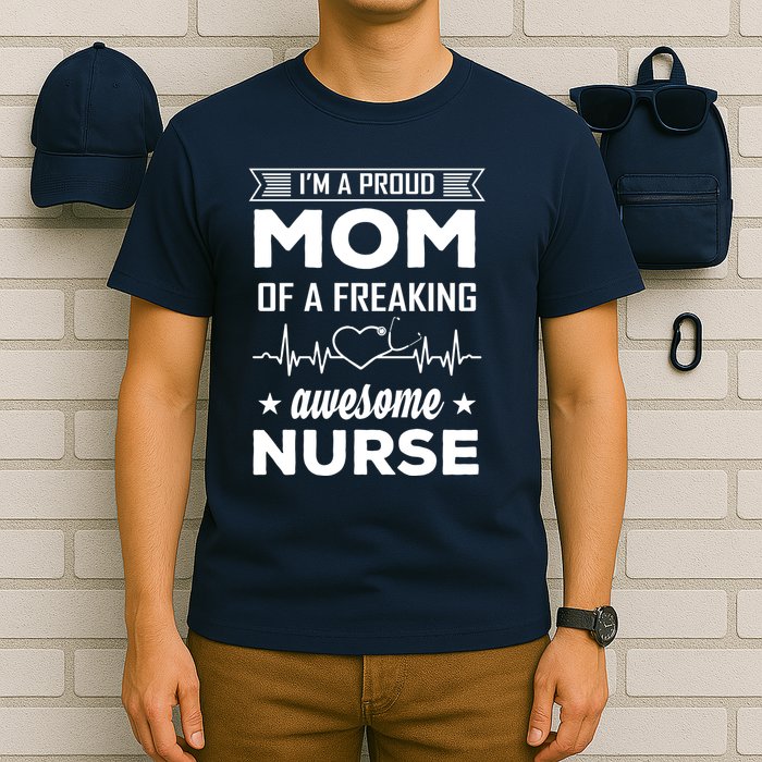 I'm A Proud Mom Of A Freaking Awesome Nurse T-Shirt