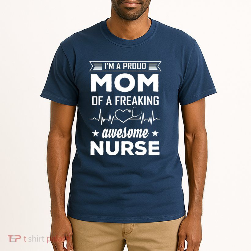 I'm A Proud Mom Of A Freaking Awesome Nurse Tall T-Shirt