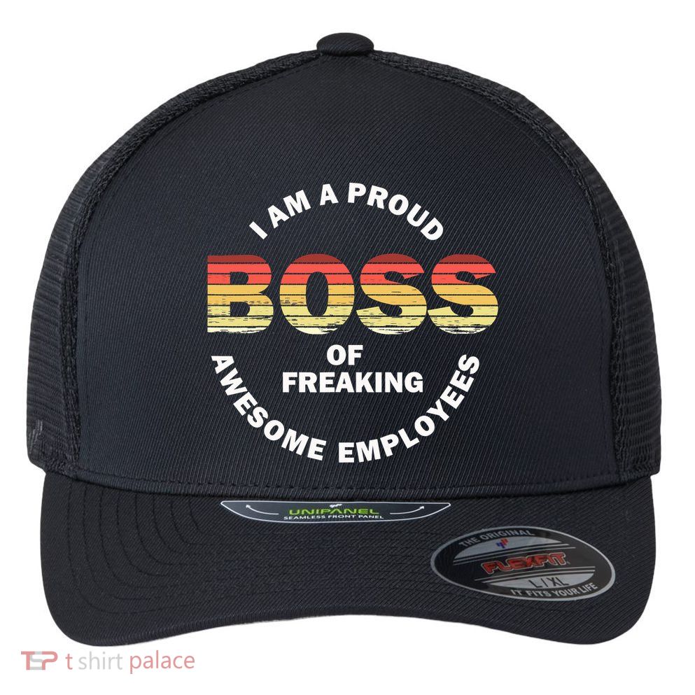 I'm A Proud Boss Of Freaking Awesome Employees Boss Day Flexfit Unipanel Trucker Cap