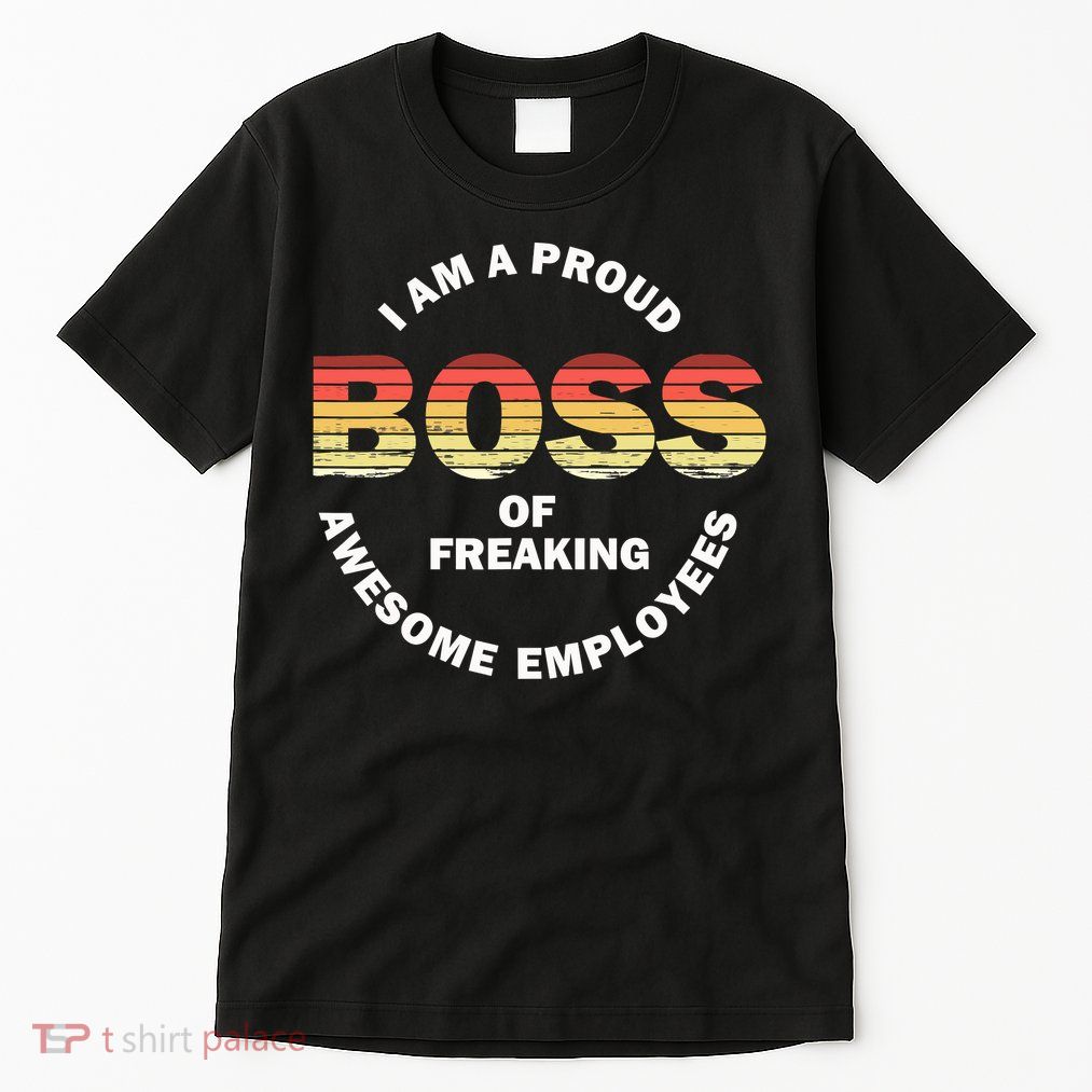 I'm A Proud Boss Of Freaking Awesome Employees Boss Day Tall T-Shirt