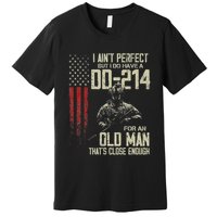 I AinT Perfect But I Do Have A Dd 214 For An Old Man Premium T-Shirt