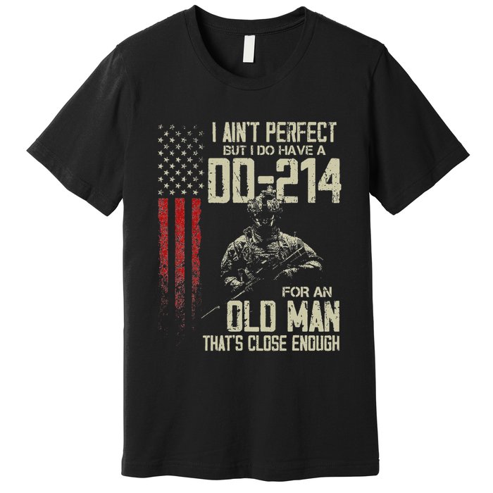 I AinT Perfect But I Do Have A Dd 214 For An Old Man Premium T-Shirt