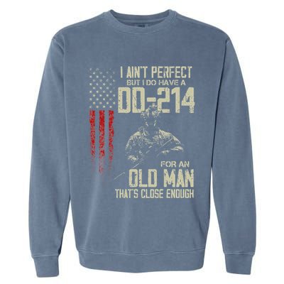 I AinT Perfect But I Do Have A Dd 214 For An Old Man Garment-Dyed Sweatshirt