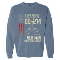 I AinT Perfect But I Do Have A Dd 214 For An Old Man Garment-Dyed Sweatshirt
