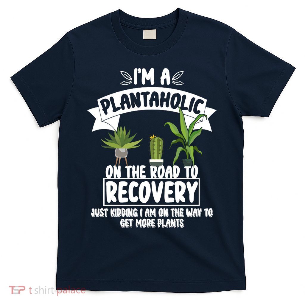 I'm A Plantaholic On The Road To Recovery T-Shirt