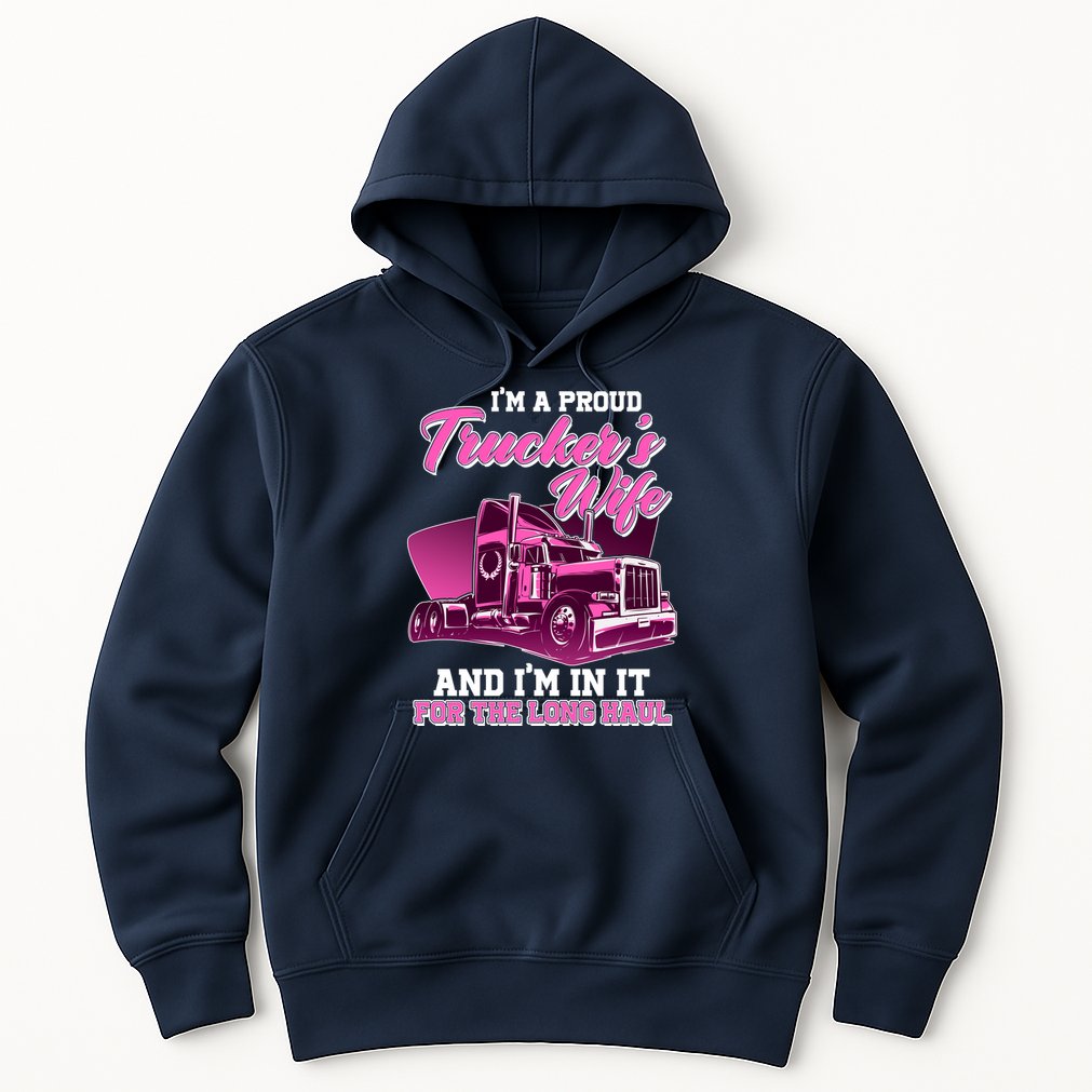 I'm A Proud Trucker's Wife And I'm In It For The Long Haul Hoodie