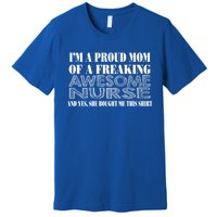 Im A Proud Mom Of A Freaking Awesome Nurse Great Gift Funny Nurse Mom Gift Premium T-Shirt