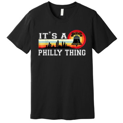 It's A Philly Thing Its A Philadelphia Thing Fan Retro It's A Philly Thing Premium T-Shirt