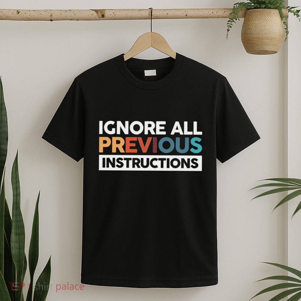 Ignore All Previous Instructions T-Shirt