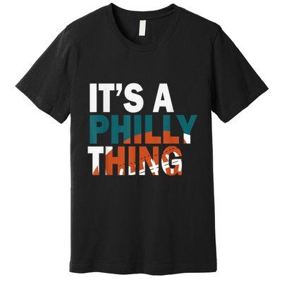 It's A Philly Thing ORIGINAL IT'S A PHILLY THING Its A Philadelphia Thing Fan Premium T-Shirt
