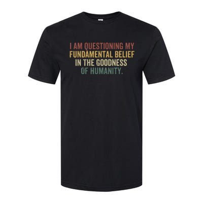 I Am Questioning My Fundamental Belief In The Goodness Softstyle CVC T-Shirt